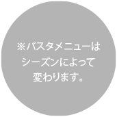 ※パスタメニューはシーズンによって変わります。