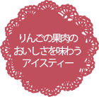 りんごの果肉のおいしさを味わうアイスティー