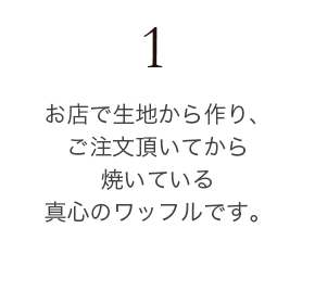 お店で生地から作り、ご注文頂いてから焼いてい真心のワッフルです。