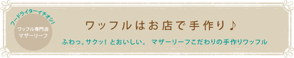 ワッフルはお店で手作り♪ふわっ。サクッ！とおいしい。マザーリーフのこだわり手作りワッフル