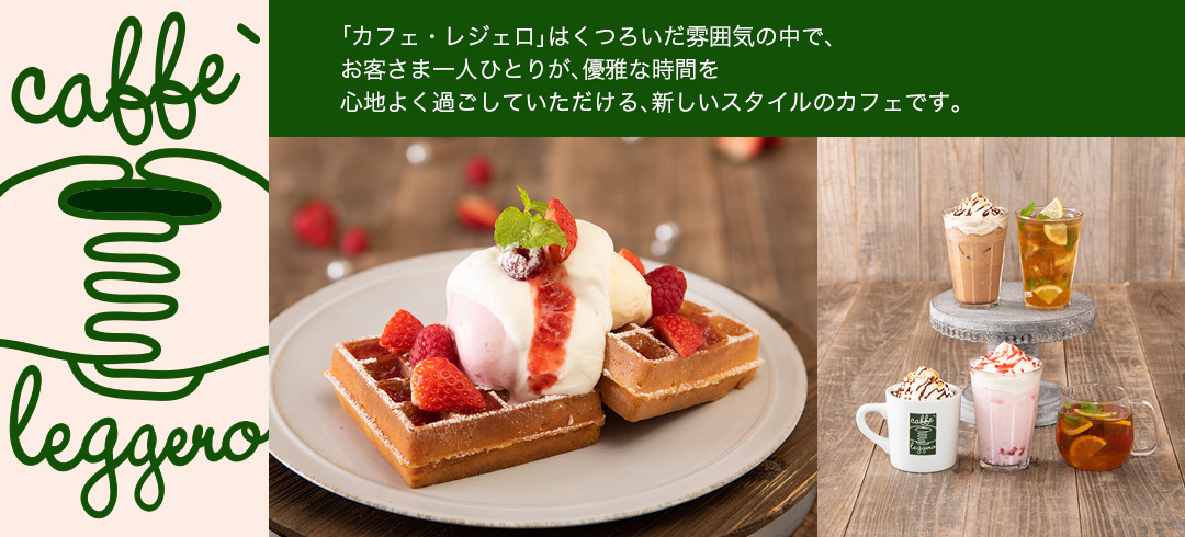 「カフェ・レジェロ」はくつろいだ雰囲気の中で、お客さま一人ひとりが、優雅な時間を心地よく過ごしていただける、新しいスタイルのカフェです。