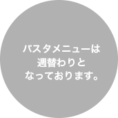 パスタメニューは週替わりとなっております。