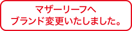 マザーリーフへブランド変更いたしました。
